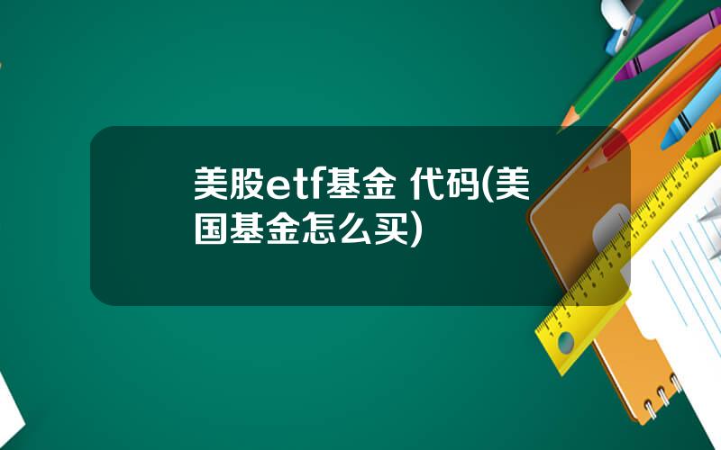 美股etf基金 代码(美国基金怎么买)